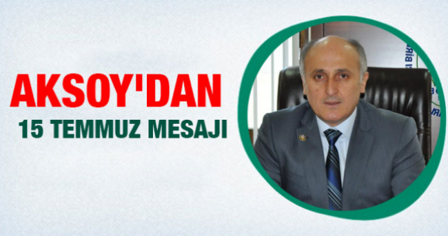 Aksoy`dan 15 Temmuz Mesajı