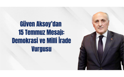 Güven Aksoy’dan 15 Temmuz Mesajı: Demokrasi ve Milli İrade Vurgusu