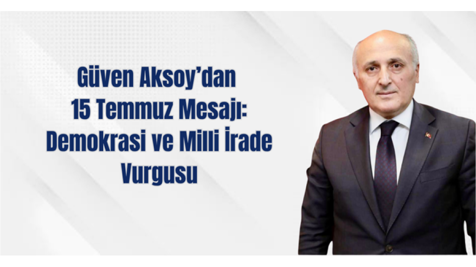 Güven Aksoy’dan 15 Temmuz Mesajı: Demokrasi ve Milli İrade Vurgusu